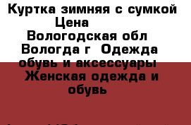 Куртка зимняя с сумкой › Цена ­ 1 500 - Вологодская обл., Вологда г. Одежда, обувь и аксессуары » Женская одежда и обувь   